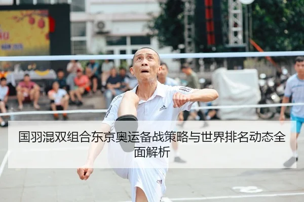 国羽混双组合东京奥运备战策略与世界排名动态全面解析