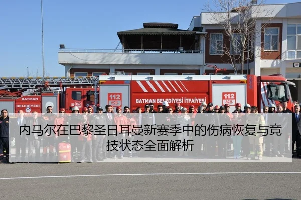 内马尔在巴黎圣日耳曼新赛季中的伤病恢复与竞技状态全面解析