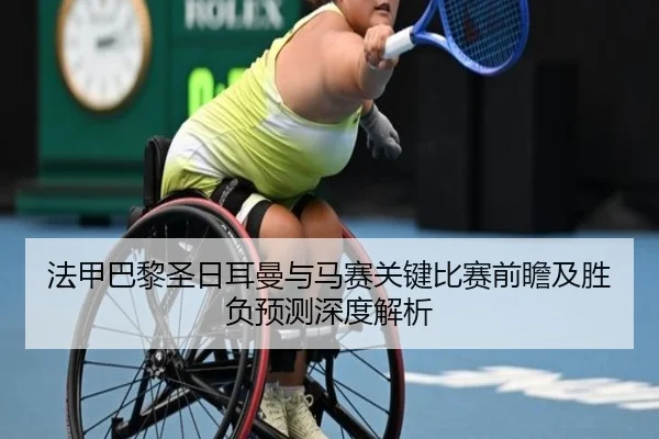 法甲巴黎圣日耳曼与马赛关键比赛前瞻及胜负预测深度解析
