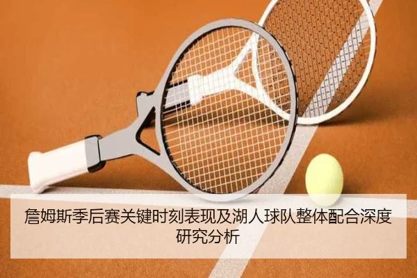 詹姆斯季后赛关键时刻表现及湖人球队整体配合深度研究分析